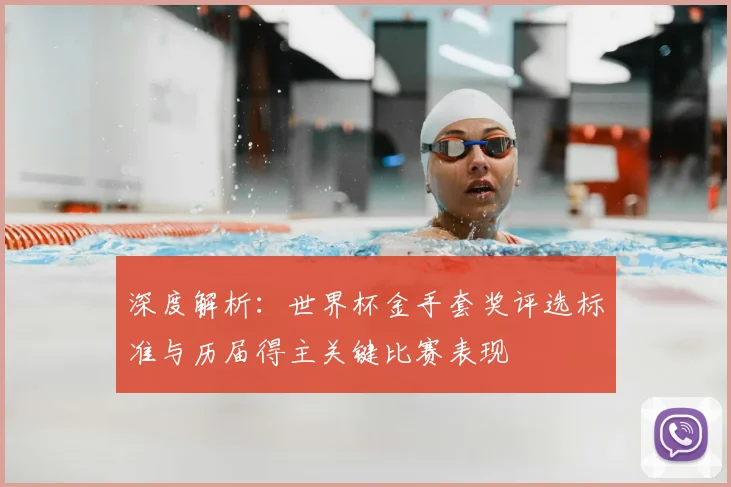 深度解析:世界杯金手套奖评选标准与历届得主关键比赛表现
