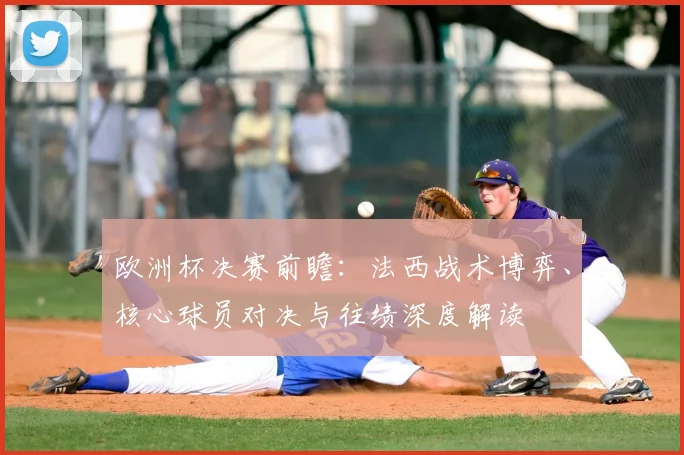 欧洲杯决赛前瞻：法西战术博弈、核心球员对决与往绩深度解读