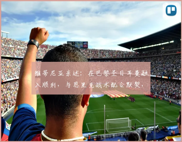 维蒂尼亚亲述：在巴黎圣日耳曼融入顺利，与恩里克战术配合默契，专访揭秘