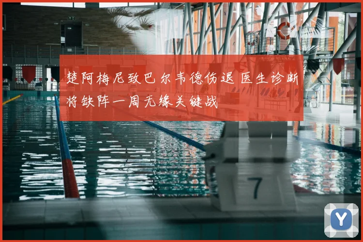 楚阿梅尼致巴尔韦德伤退 医生诊断将缺阵一周无缘关键战