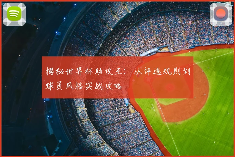揭秘世界杯助攻王：从评选规则到球员风格实战攻略