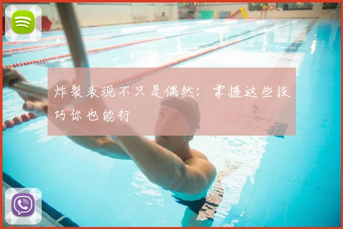 炸裂表现不只是偶然:掌握这些技巧你也能行