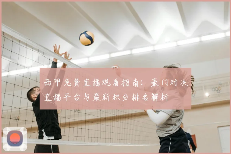 西甲免费直播观看指南：豪门对决直播平台与最新积分排名解析