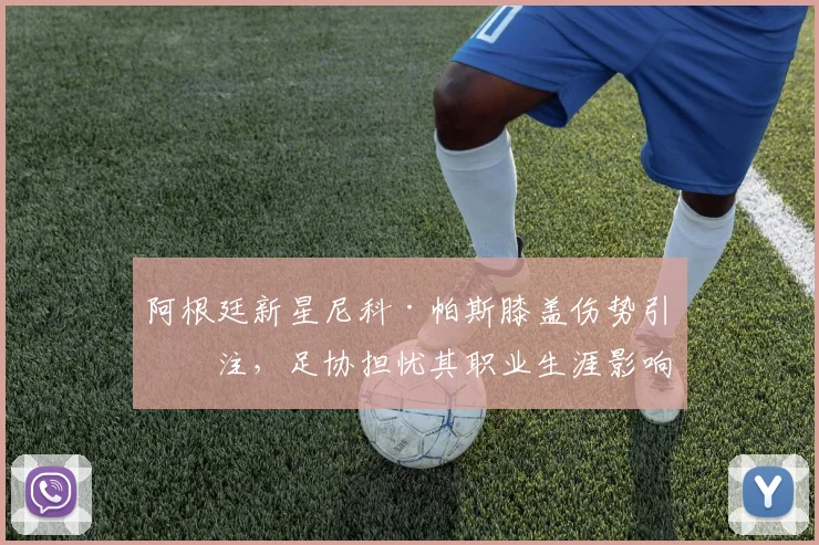 阿根廷新星尼科·帕斯膝盖伤势引关注，足协担忧其职业生涯影响