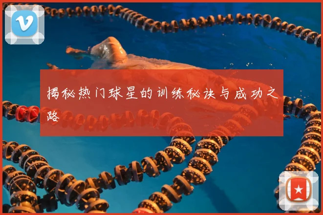 揭秘热门球星的训练秘诀与成功之路