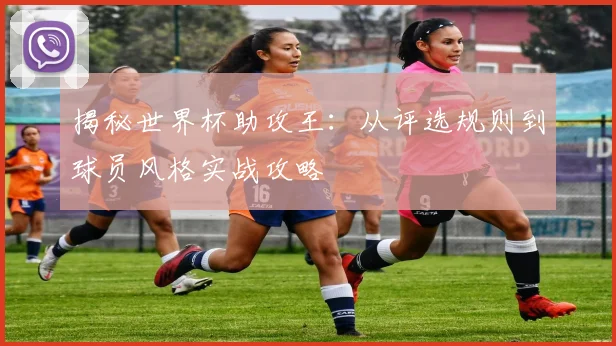 揭秘世界杯助攻王：从评选规则到球员风格实战攻略