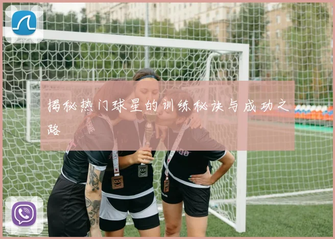 揭秘热门球星的训练秘诀与成功之路