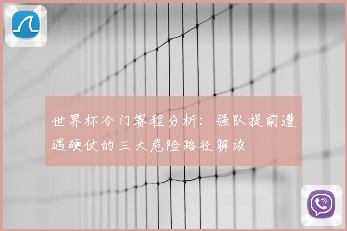 世界杯冷门赛程分析:强队提前遭遇硬仗的三大危险路径解读