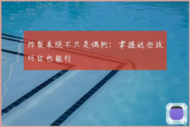炸裂表现不只是偶然：掌握这些技巧你也能行